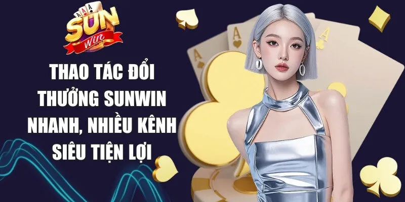 Sunwin | Link Tải Sun Win Game Chính Thức Không Bị Chặn 22 Sunwin Thao tác đổi thưởng Sunwin nhanh, nhiều kênh siêu tiện lợi